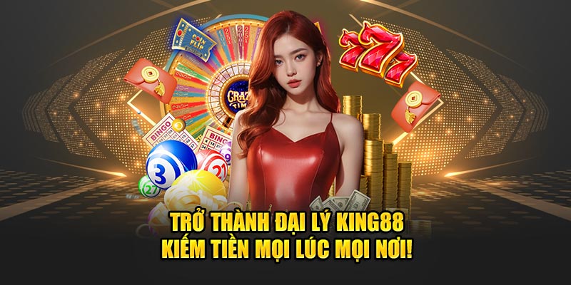 Kiếm tiền mọi lúc, mọi nơi khi trở thành đại lý king88