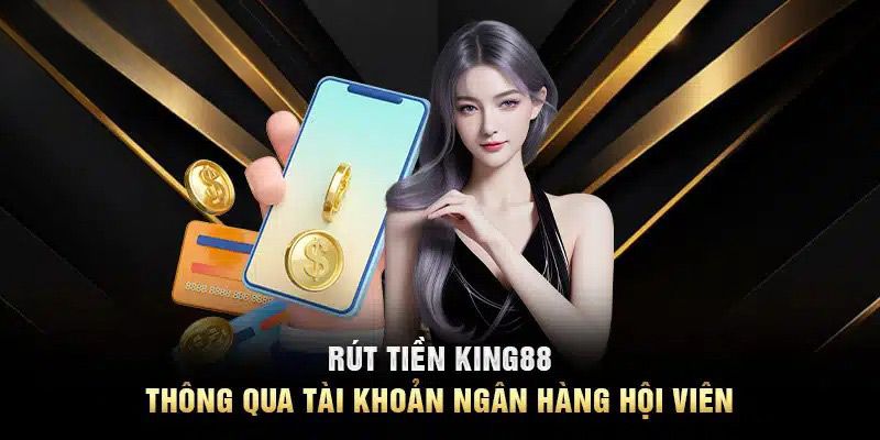 Rút tiền king88 thông qua tài khoản ngân hàng